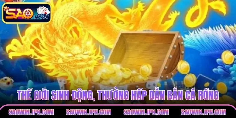 Bắn Cá Rồng – Trải Nghiệm Lôi Cuốn Vượt Trội Tại SAOWIN Khám phá thế giới sinh động, thưởng hấp dẫn bắn cá rồng
