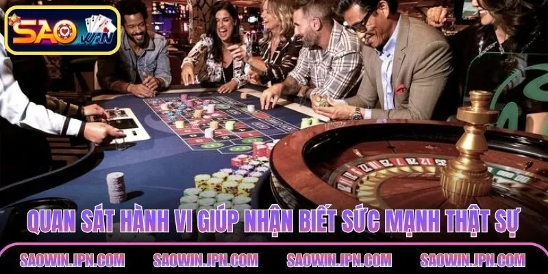 Quan sát hành vi giúp nhận biết sức mạnh thật sự